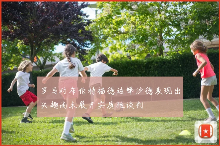 罗马对布伦特福德边锋沙德表现出兴趣尚未展开实质性谈判
