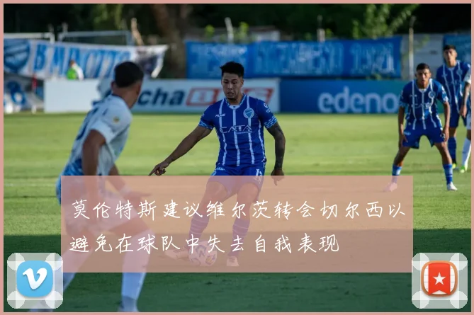 莫伦特斯建议维尔茨转会切尔西以避免在球队中失去自我表现